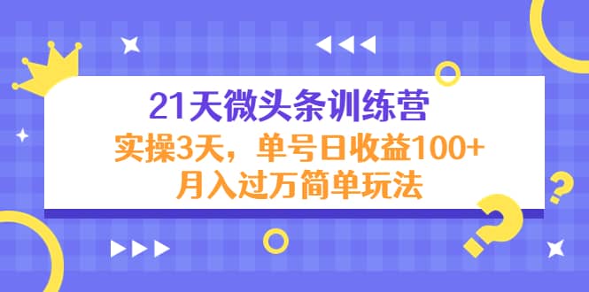 21天微头条训练营，实操3天简单玩法-时光资源网