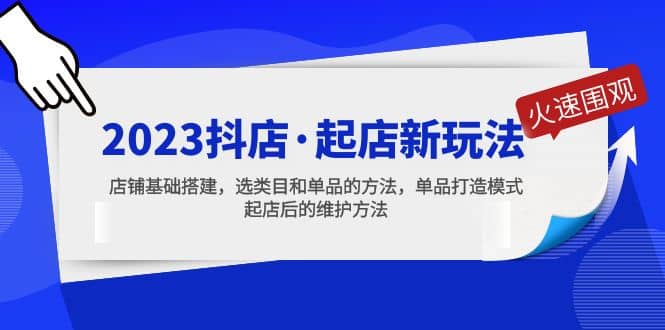 2023抖店·起店新玩法，店铺基础搭建，选类目和单品的方法，单品打造模式-时光资源网