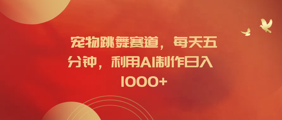 宠物跳舞赛道，每天五分钟，利用AI制作日入1000+-时光资源网