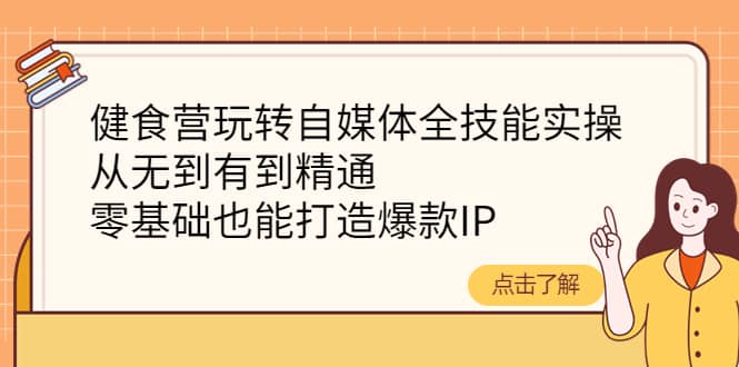 健食营玩转自媒体全技能实操，从无到有到精通，零基础也能打造爆款IP-时光资源网