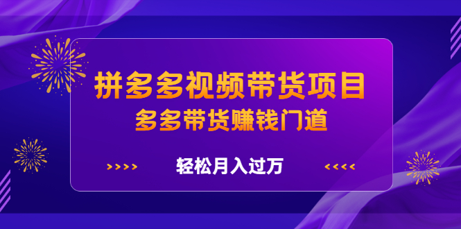 拼多多视频带货项目，多多带货赚钱门道 价值368元-时光资源网