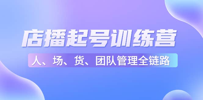 店播起号训练营：帮助更多直播新人快速开启和度过起号阶段（16节）-时光资源网