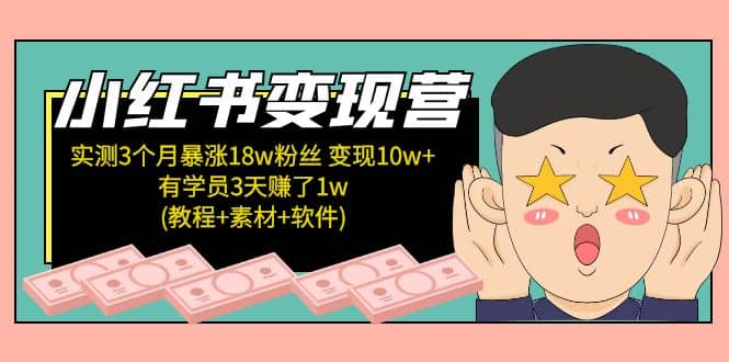 小红书变现营：实测3个月涨18w粉丝 变现10w+有学员3天1w(教程+素材+软件)-时光资源网