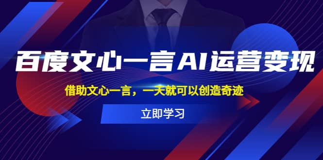 百度·文心一言AI·运营变现，借助文心一言，一天就可以创造奇迹-时光资源网