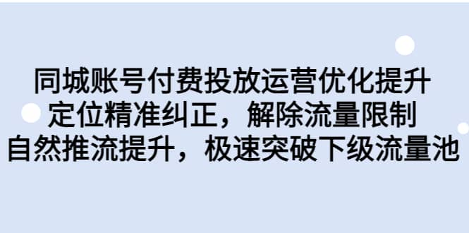 同城账号付费投放运营优化提升，定位精准纠正，解除流量限制，自然推流提升，极速突破下级流量池-时光资源网