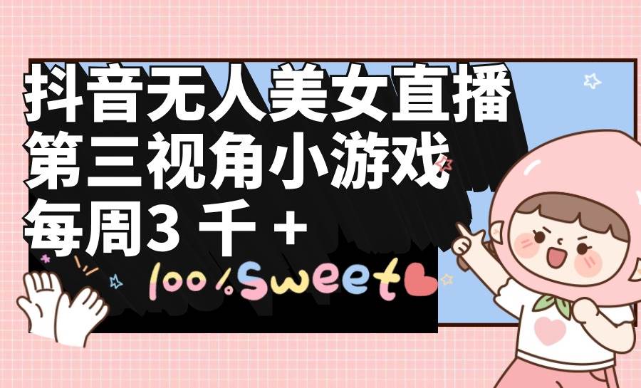抖音无人美女直播，第三视角小游戏，每周收益3000+-时光资源网