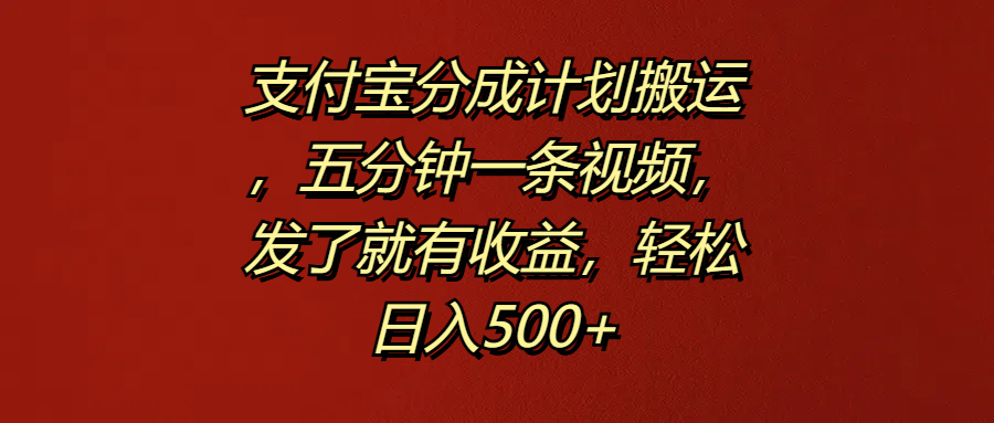 支付宝分成计划搬运，五分钟一条视频，发了就有收益，轻松日入500+-时光资源网