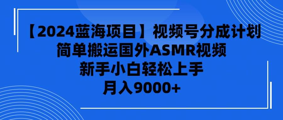 【2024蓝海项目】视频号分成计划，无脑搬运国外ASMR视频，新手小白轻松…-时光资源网