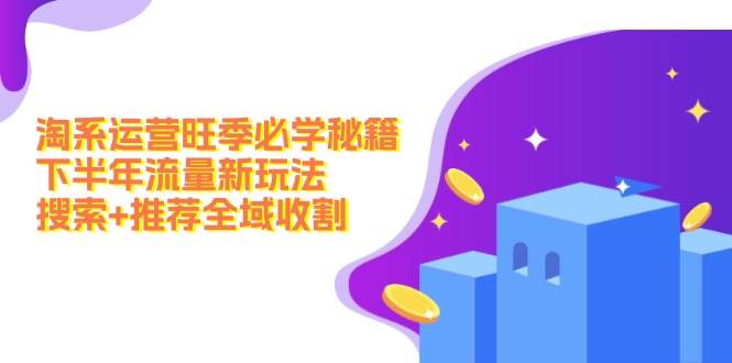 淘系运营旺季必学秘籍：下半年流量新玩法：搜索+推荐全域收割（无水印）-时光资源网