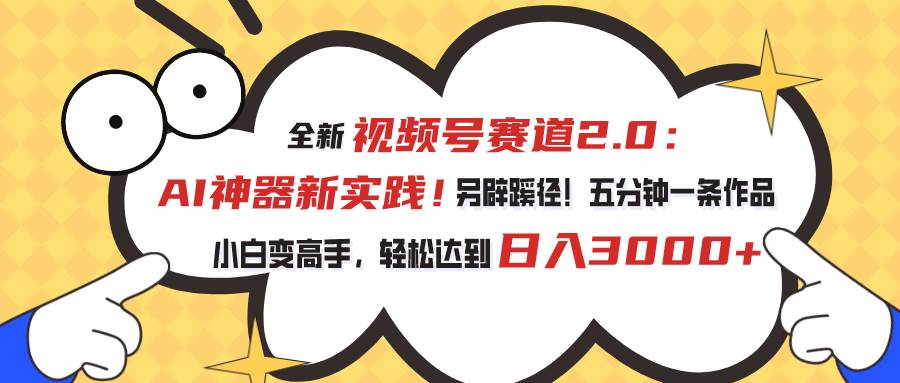 视频号赛道2.0：AI神器新实践！另辟蹊径！五分钟一条作品，小白变高手…-时光资源网