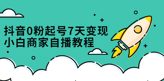 抖音0粉起号7天变现，无需专业的团队，小白商家从0到1自播教程-时光资源网