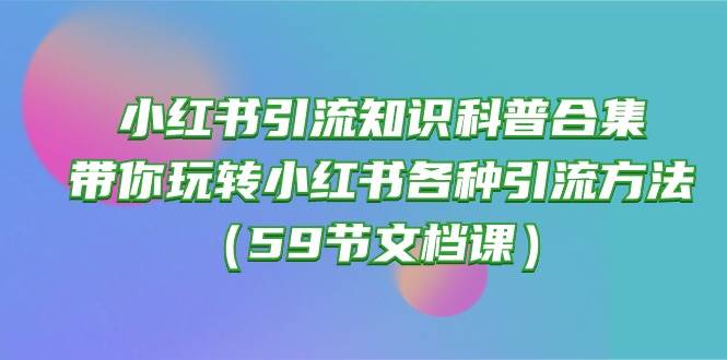 小红书引流知识科普合集，带你玩转小红书各种引流方法（59节文档课）-时光资源网