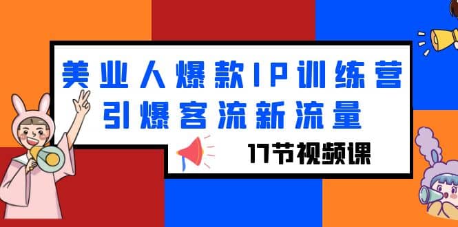 美业人爆款IP训练营，引爆客流新流量（17节视频课）-时光资源网