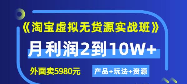 《淘宝虚拟无货源实战班》线上第四期：月利润2到10W+（产品+玩法+资源)-时光资源网