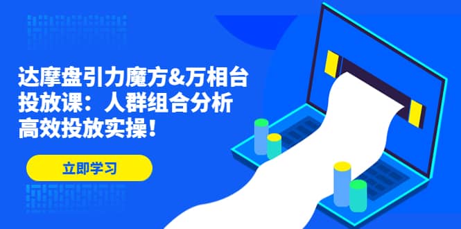 达摩盘引力魔方&万相台投放课：人群组合分析，高效投放实操-时光资源网