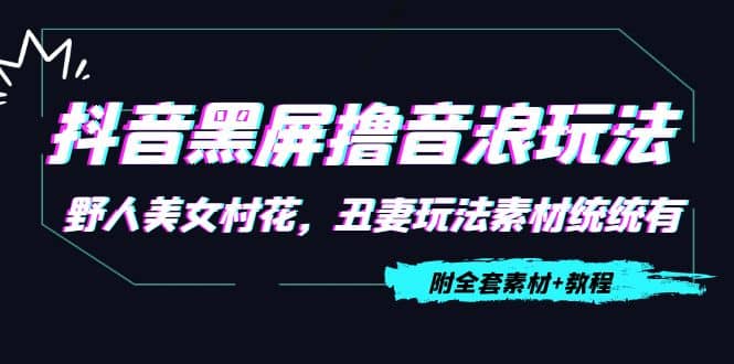 抖音黑屏撸音浪玩法：野人美女村花，丑妻玩法素材统统有【教程+素材】-时光资源网