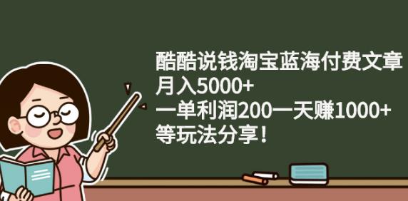 酷酷说钱淘宝蓝海付费文章:月入5000+一单利润200一天赚1000+(等玩法分享)-时光资源网