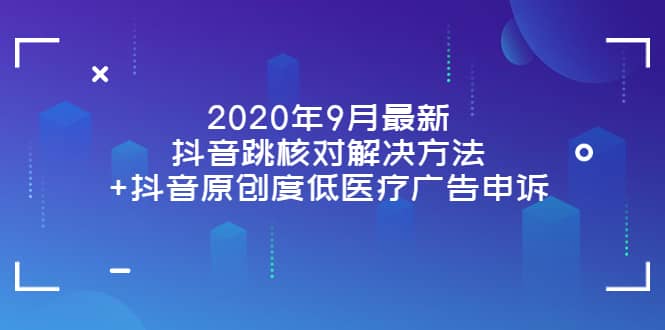2020年9月最新抖音跳核对解决方法+抖音原创度低医疗广告申诉-时光资源网
