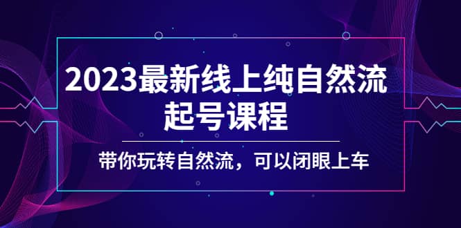 2023最新线上纯自然流起号课程，带你玩转自然流，可以闭眼上车-时光资源网