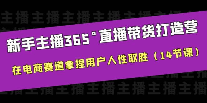 新手主播365°直播带货·打造营，在电商赛道拿捏用户人性取胜（14节课）-时光资源网