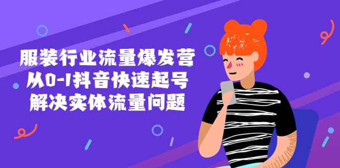 服装行业流量爆发营，从0-1抖音快速起号/解决实体流量问题-时光资源网