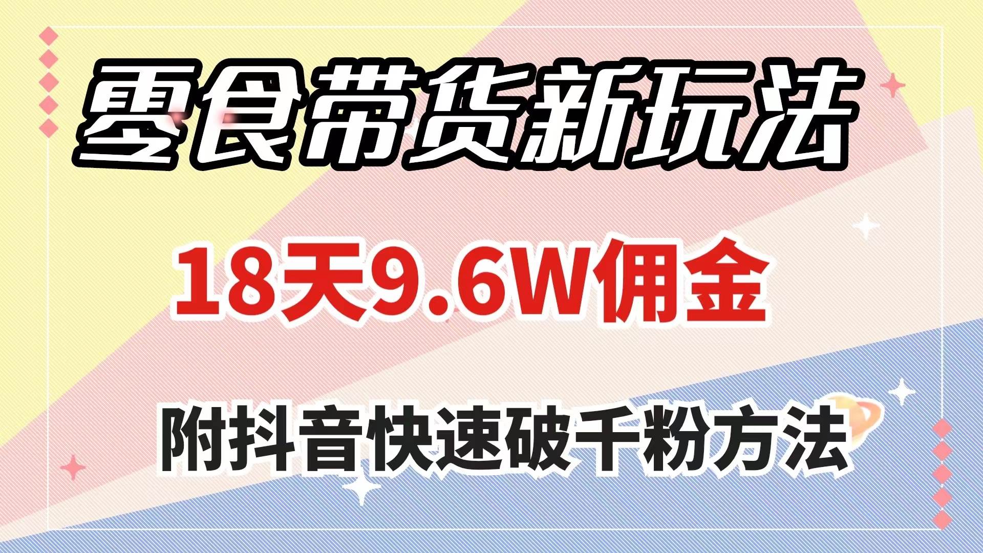 零食带货新玩法，18天9.6w佣金，几分钟一个作品（附快速破千粉方法）-时光资源网