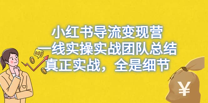 小红书导流变现营，一线实战团队总结，真正实战，全是细节，全平台适用-时光资源网