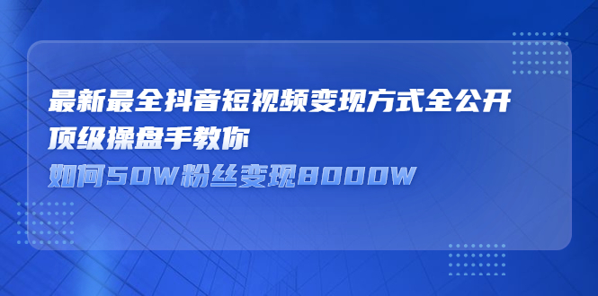 最新最全抖音短视频变现方式全公开，快人一步迈入抖音运营变现捷径-时光资源网