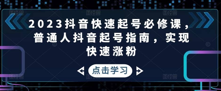 2023抖音快速起号必修课，普通人抖音起号指南，实现快速涨粉-时光资源网