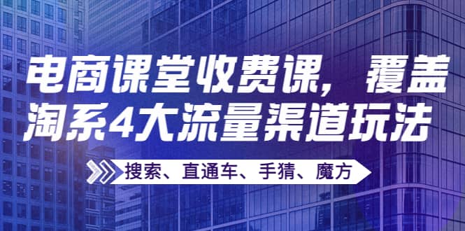 某电商课堂收费课，覆盖淘系4大流量渠道玩法【搜索、直通车、手猜、魔方】-时光资源网