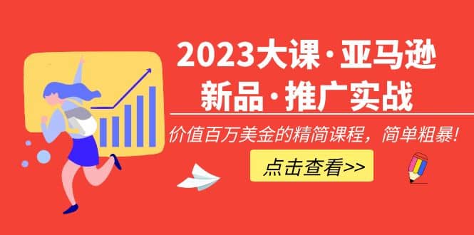 2023大课·亚马逊新品·推广实战：精简课程，简单粗暴-时光资源网