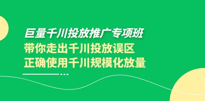 巨量千川投放推广专项班，带你走出千川投放误区正确使用千川规模化放量-时光资源网