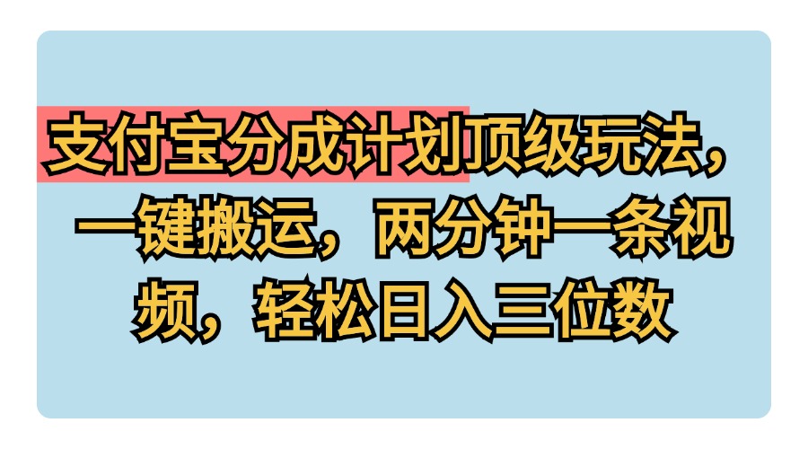 支付宝分成计划玩法，一键搬运，两分钟一条视频，轻松日入三位数-时光资源网