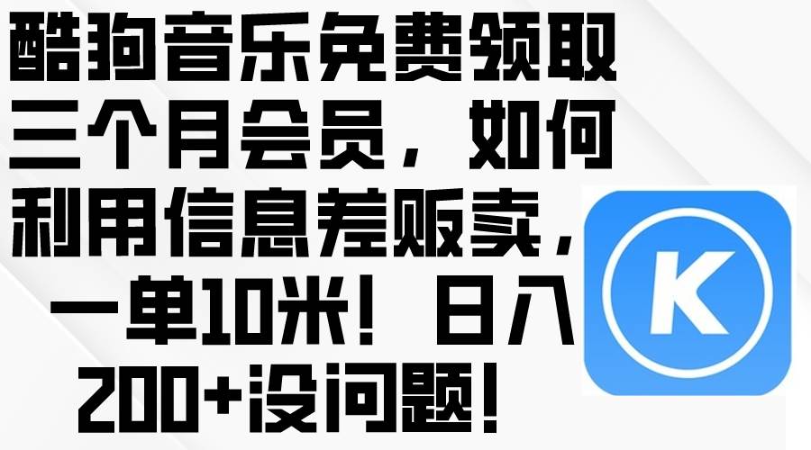 酷狗音乐免费领取三个月会员，利用信息差贩卖，一单10米！日入200+没问题-时光资源网