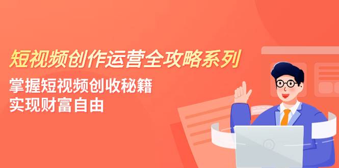短视频创作运营-全攻略系列，掌握短视频创收秘籍，实现财富自由（4节课）-时光资源网