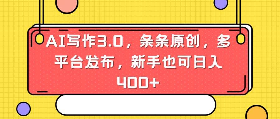 AI写作3.0，条条原创，多平台发布，新手也可日入400+-时光资源网