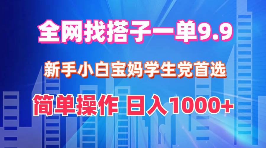 全网找搭子1单9.9 新手小白宝妈学生党首选 简单操作 日入1000+-时光资源网