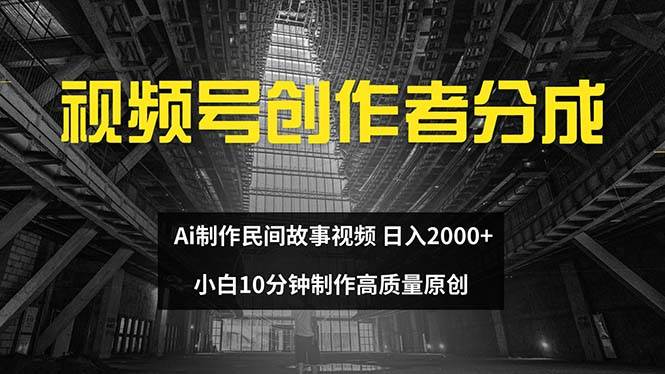 视频号创作者分成 ai制作民间故事 新手小白10分钟制作高质量视频 日入2000-时光资源网