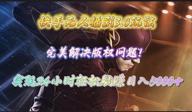 快手无人播剧3.0玩法，完美解决版权问题，实现24小时轻松躺赚日入5000+-时光资源网