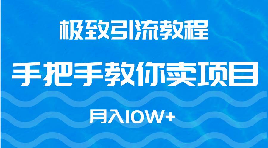极致引流教程，手把手教你卖项目，月入10W+-时光资源网