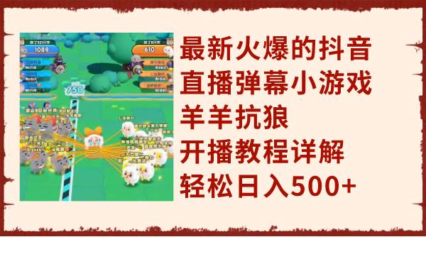 最新火爆的抖音直播弹幕小游戏羊羊抗狼，开播教程详解，轻松日入500+-时光资源网