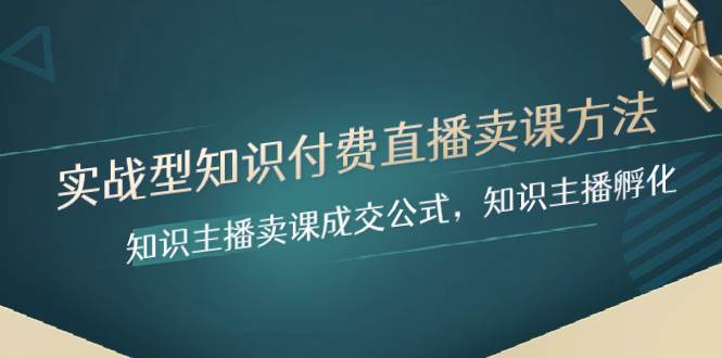 实战型知识付费直播-卖课方法，知识主播卖课成交公式，知识主播孵化-时光资源网