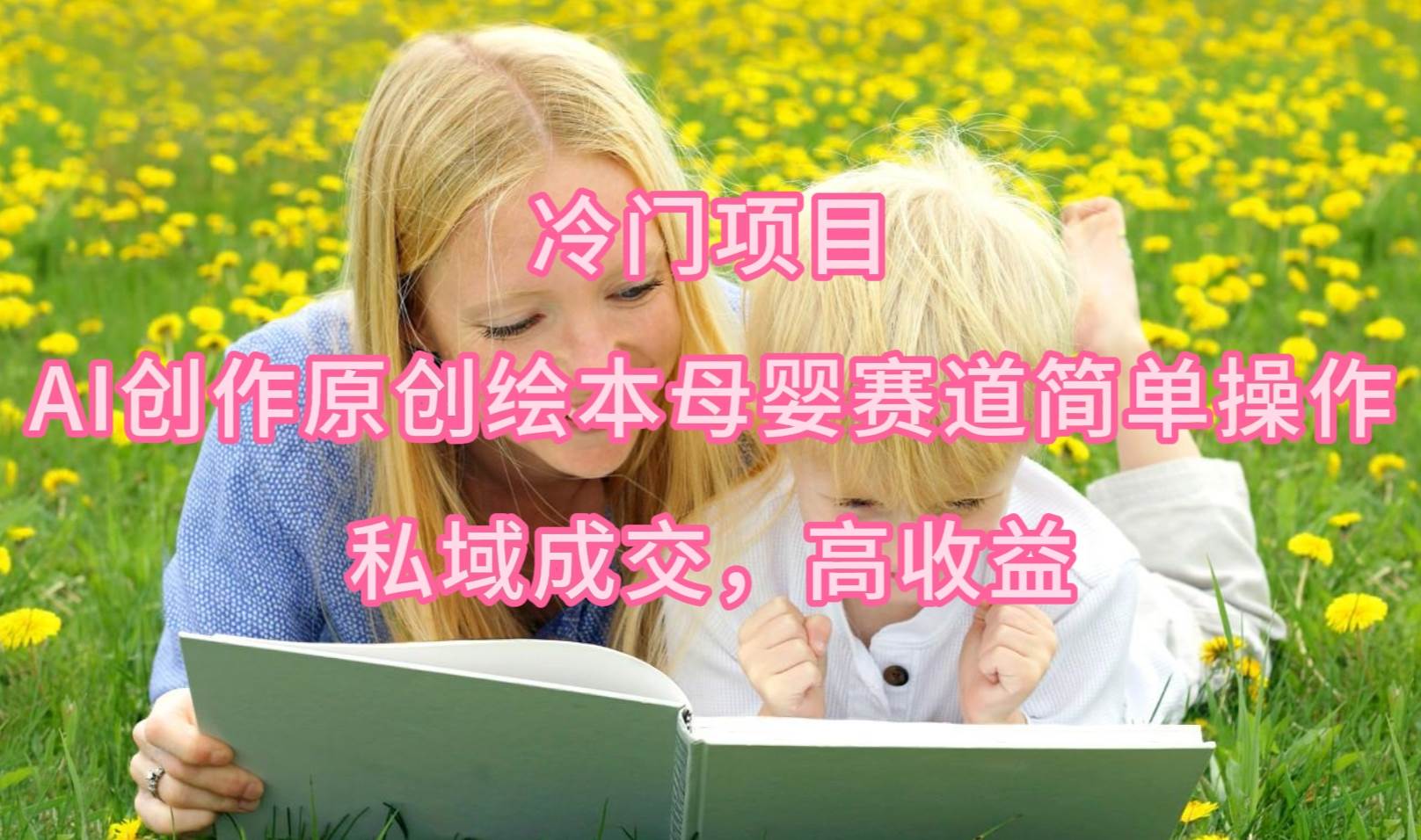 冷门项目，AI创作原创绘本母婴赛道简单操作，私域成交，高收益-时光资源网