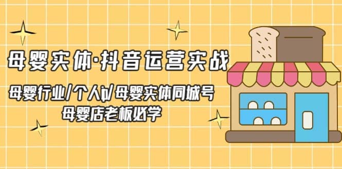 母婴实体·抖音运营实战 母婴行业·个人ip·母婴实体同城号 母婴店老板必学-时光资源网