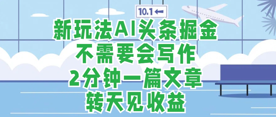 新玩法AI头条掘金，顺应大局总不会错，2分钟一篇原创文章，不需要会写作，AI自动生成，转天见收益，长久可操作，小白直接上手毫无压力-时光资源网