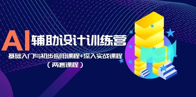 AI辅助设计训练营：基础入门与初步应用课程+深入实战课程（两套课程）-时光资源网