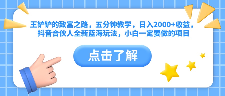 王铲铲的致富之路，五分钟教学，日入2000+收益，抖音合伙人全新蓝海玩法，小白一定要做的项目-时光资源网
