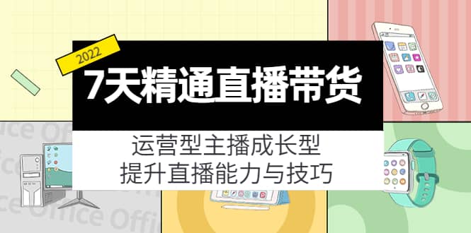7天精通直播带货，运营型主播成长型，提升直播能力与技巧（19节课）-时光资源网