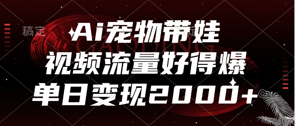 Ai宠物带娃，视频流量好得爆，单日变现2000+-时光资源网