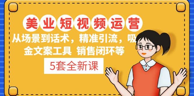 5套·美业短视频运营课 从场景到话术·精准引流·吸金文案工具·销售闭环等-时光资源网